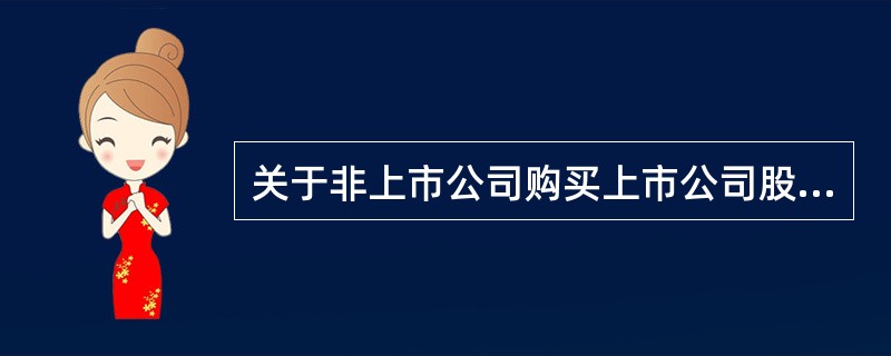 关于非上市公司购买上市公司股权实现问接上市的会计处理,下列说法中正确的有( )。