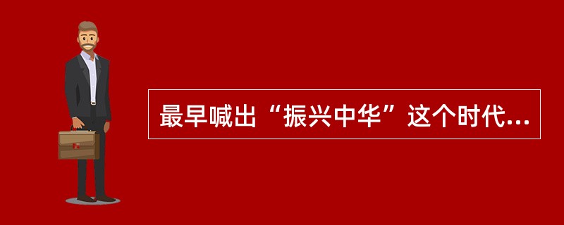 最早喊出“振兴中华”这个时代最强音的是孙中山。( )