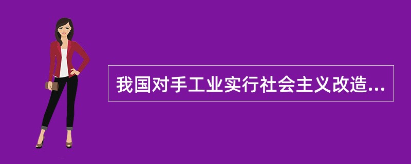 我国对手工业实行社会主义改造的主要特点和经验有