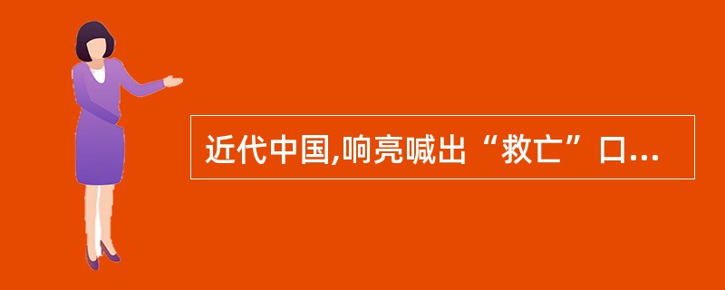 近代中国,响亮喊出“救亡”口号的是( )