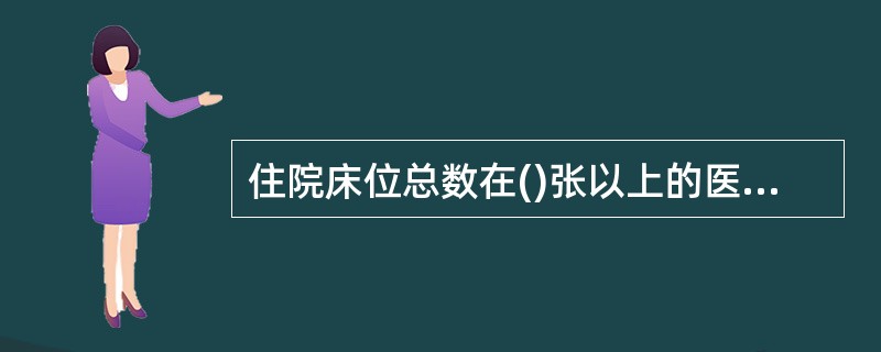 住院床位总数在()张以上的医院应当设立医院感染管理委员会和独立的医院感染管理部门