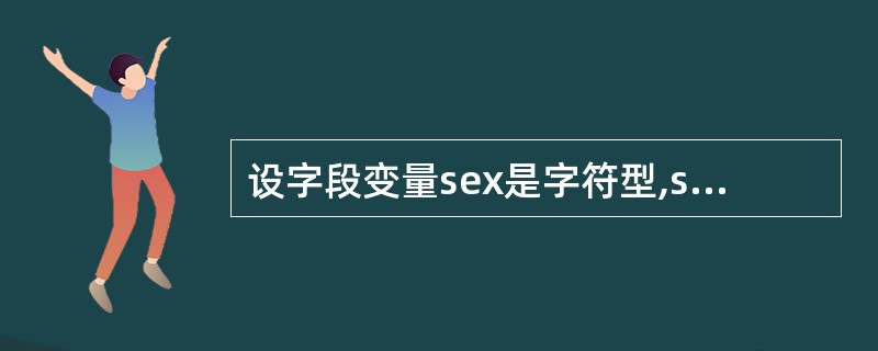 设字段变量sex是字符型,soore是数值型,分别存放“性别”和“成绩”信息,若