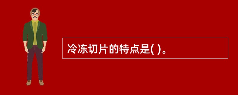 冷冻切片的特点是( )。