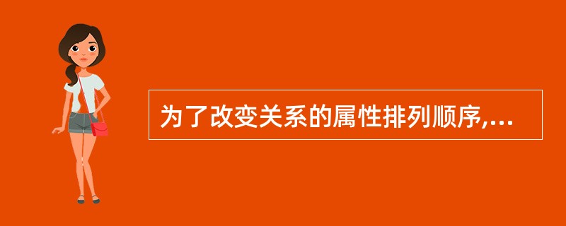 为了改变关系的属性排列顺序,应当使用关系运算中的( )运算。
