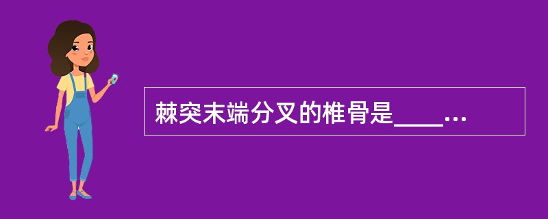 棘突末端分叉的椎骨是______有齿突的椎骨是_______有横突肋凹的椎骨是_