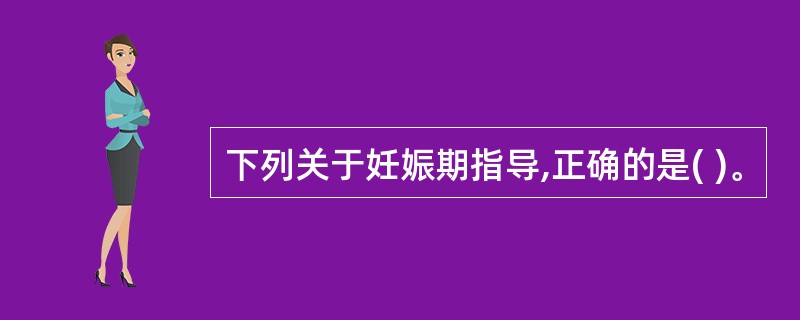 下列关于妊娠期指导,正确的是( )。