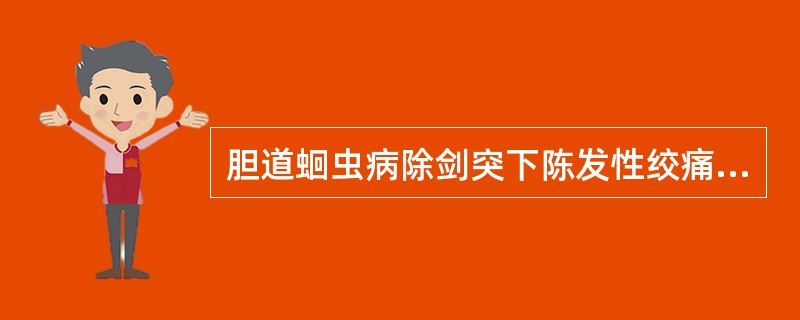 胆道蛔虫病除剑突下陈发性绞痛外,还常伴有( )。