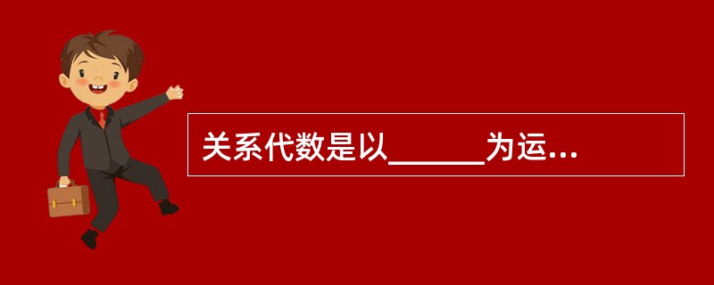 关系代数是以______为运算对象的一组高级运算的集合。