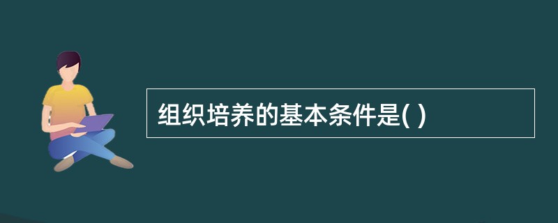 组织培养的基本条件是( )