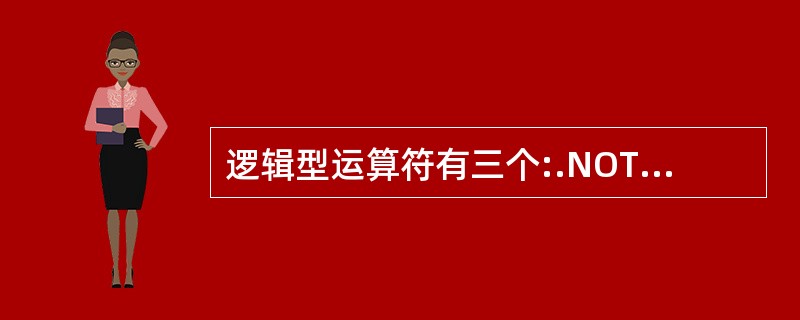 逻辑型运算符有三个:.NOT.或!(逻辑非)、.AND.(逻辑与)以及.OR.(