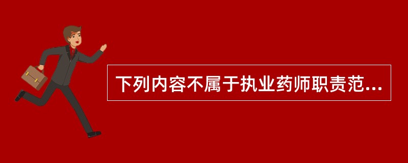 下列内容不属于执业药师职责范畴的是