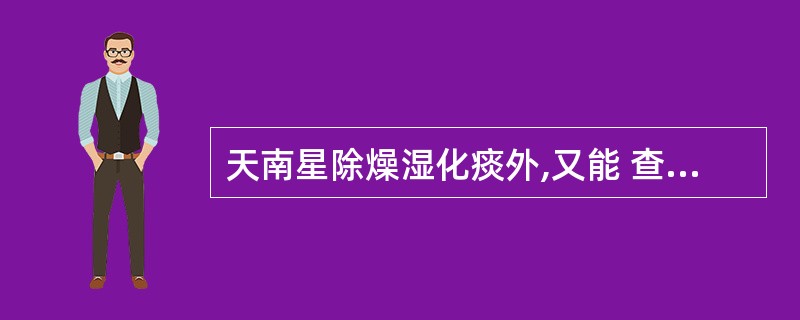 天南星除燥湿化痰外,又能 查看材料