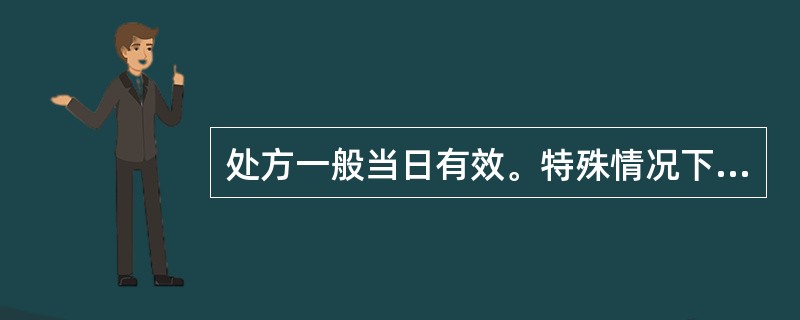 处方一般当日有效。特殊情况下有效期可延长,但最长不得超过