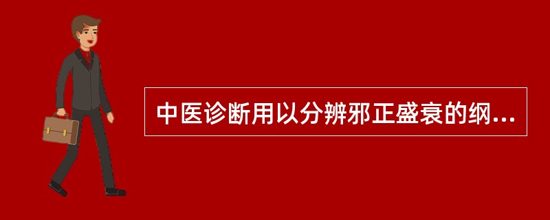 中医诊断用以分辨邪正盛衰的纲领是