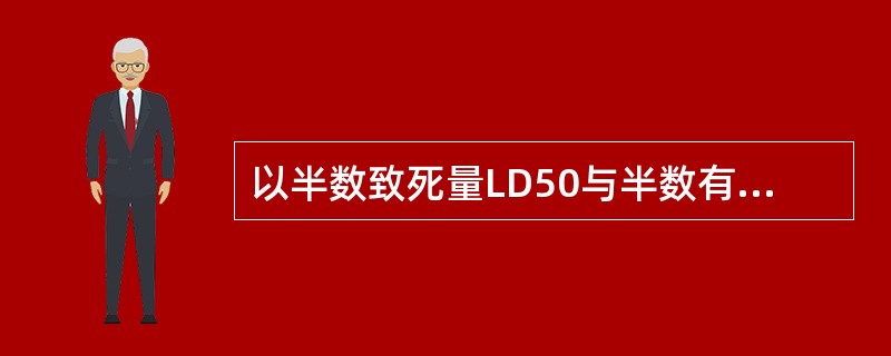 以半数致死量LD50与半数有效量ED50的比值作为药物的安全度指标,比值越大,安