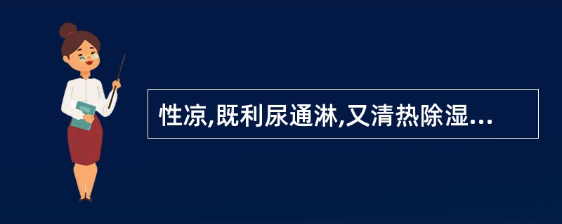 性凉,既利尿通淋,又清热除湿、退黄的药是 查看材料