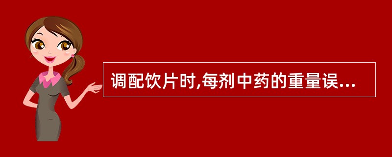 调配饮片时,每剂中药的重量误差应控制在