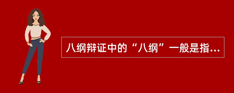 八纲辩证中的“八纲”一般是指表、里、虚、实、寒、热、阴、阳,其中阴阳是八纲辩证的