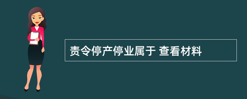 责令停产停业属于 查看材料