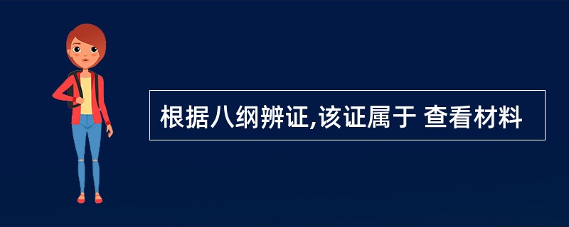 根据八纲辨证,该证属于 查看材料