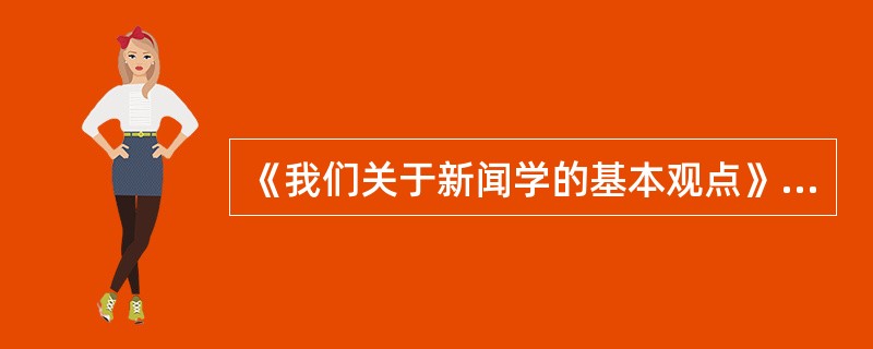 《我们关于新闻学的基本观点》一文提出了新闻报道要做到客观、真实、公正、全面和有立