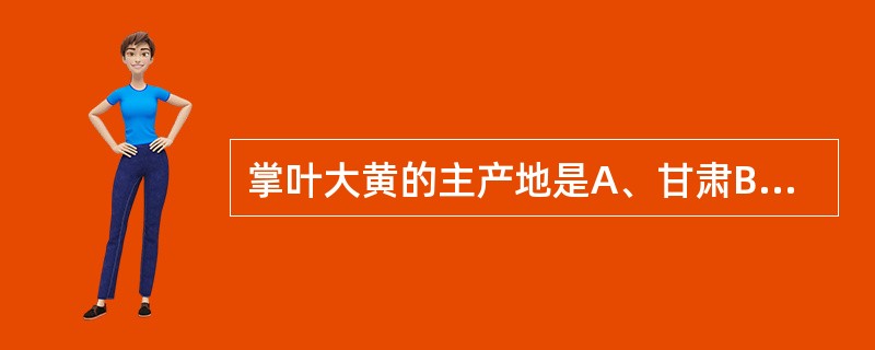 掌叶大黄的主产地是A、甘肃B、青海C、西藏D、四川E、湖南