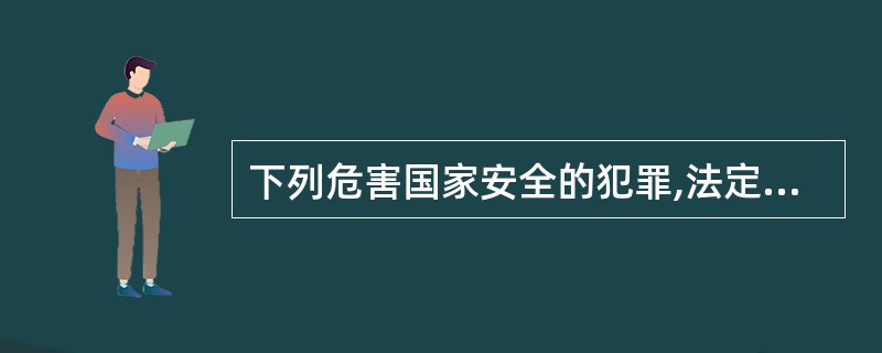 下列危害国家安全的犯罪,法定刑最高可处死刑的是哪些罪行?()