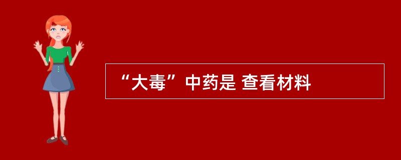 “大毒”中药是 查看材料