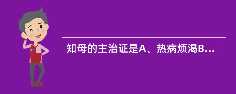 知母的主治证是A、热病烦渴B、肺热燥咳C、肠燥便秘D、内热消渴E、热淋涩痛 -