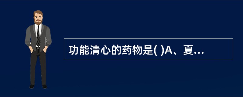 功能清心的药物是( )A、夏枯草B、淡竹叶C、栀子D、黄连E、连翘