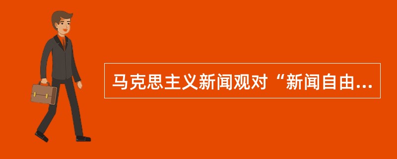 马克思主义新闻观对“新闻自由”影响如何?