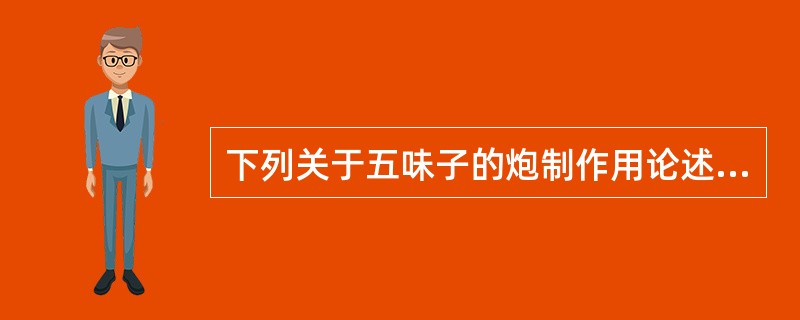 下列关于五味子的炮制作用论述正确的有:A、生品以敛肺止咳止汗为主B、醋制涩精止泻