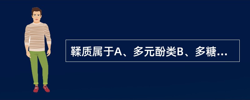 鞣质属于A、多元酚类B、多糖类C、苷类D、甾类E、萜类