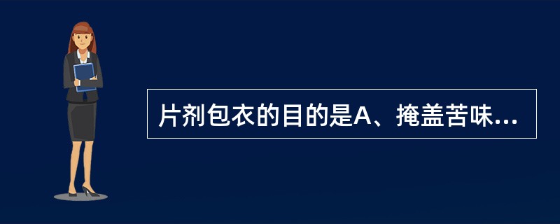 片剂包衣的目的是A、掩盖苦味或不良气味B、控制药物在胃肠道中的释放速度C、防止裂