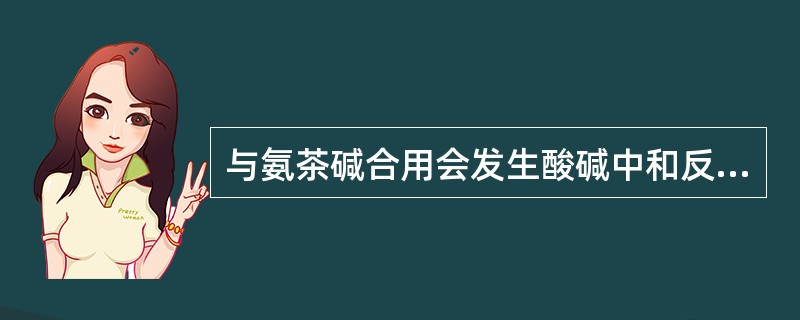 与氨茶碱合用会发生酸碱中和反应而降低或失去药效的中药