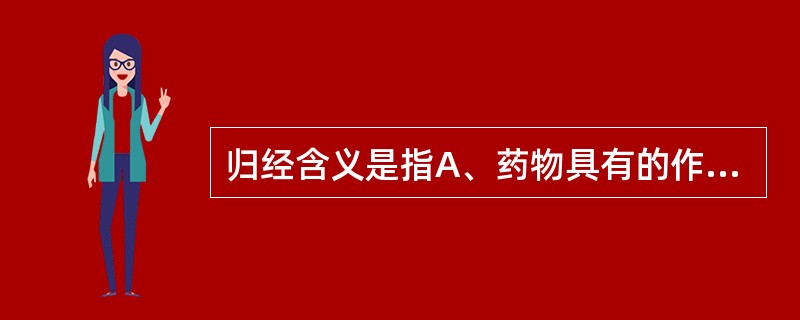 归经含义是指A、药物具有的作用趋向B、药物具有的四种性质C、药物具有的五种滋味D