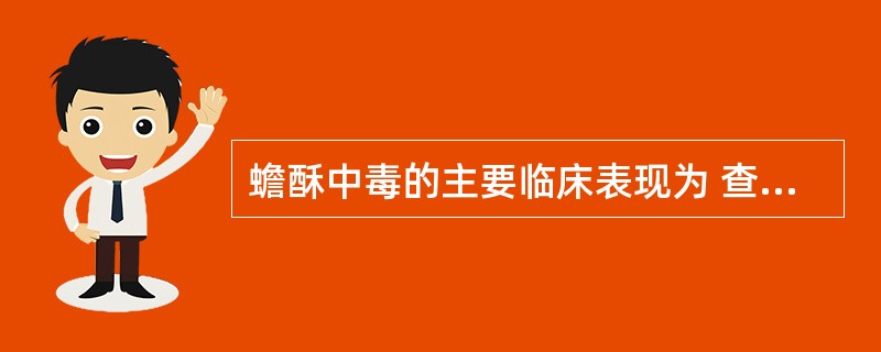 蟾酥中毒的主要临床表现为 查看材料