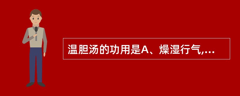 温胆汤的功用是A、燥湿行气,软坚化痰B、燥湿化痰,理气和中C、理气化痰,和胃利胆