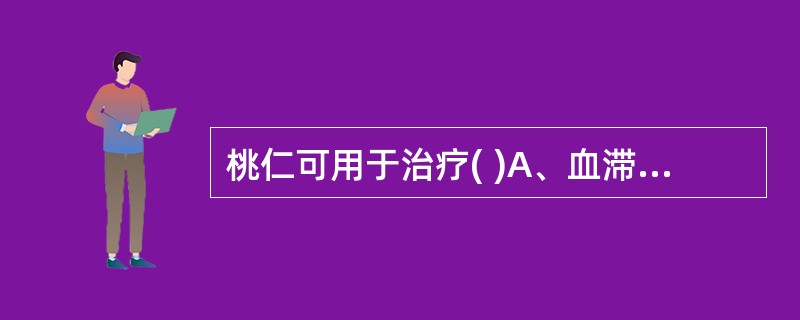 桃仁可用于治疗( )A、血滞经闭B、肠痈,肺痈C、肠燥便秘D、心悸失眠E、风湿痹