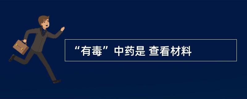 “有毒”中药是 查看材料