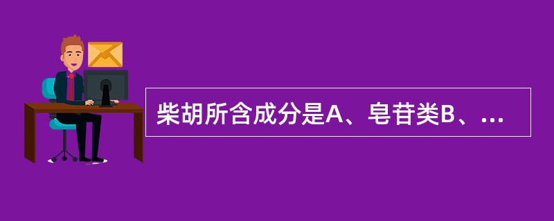 柴胡所含成分是A、皂苷类B、挥发油C、多糖类D、甾醇类E、黄酮类