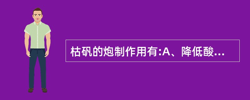 枯矾的炮制作用有:A、降低酸寒之性B、增强收涩敛疮作用C、增强解毒杀虫作用D、增