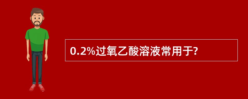 0.2%过氧乙酸溶液常用于?