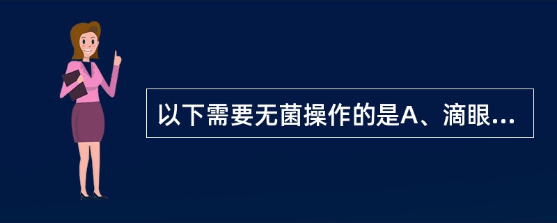 以下需要无菌操作的是A、滴眼剂B、舌下片剂C、海绵剂D、栓剂E、粉针剂