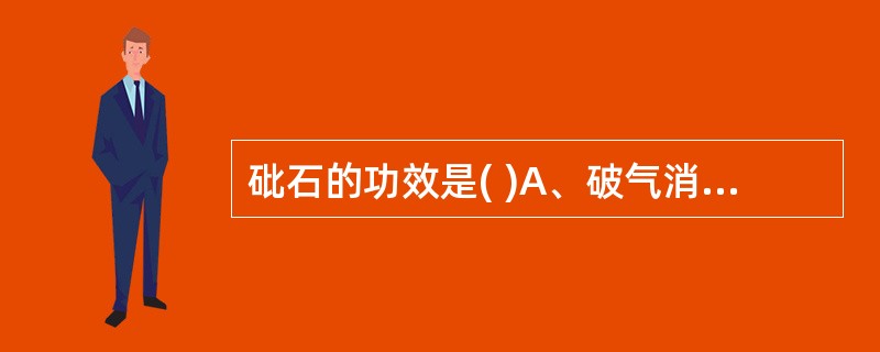 砒石的功效是( )A、破气消积,活血祛瘀B、蚀疮去腐,劫痰平喘C、蚀疮去腐,祛风