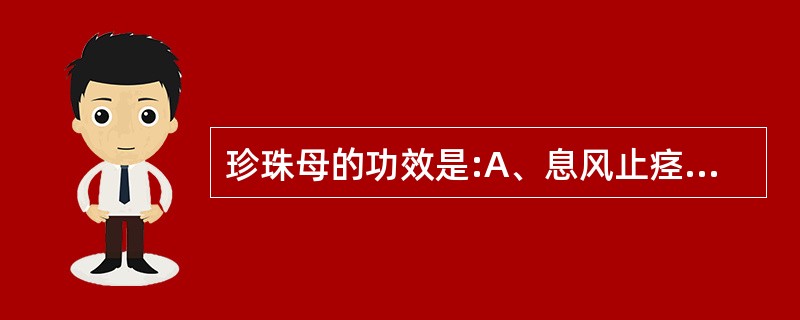 珍珠母的功效是:A、息风止痉B、清肝明目C、镇惊安神D、平肝潜阳E、凉血止血 -