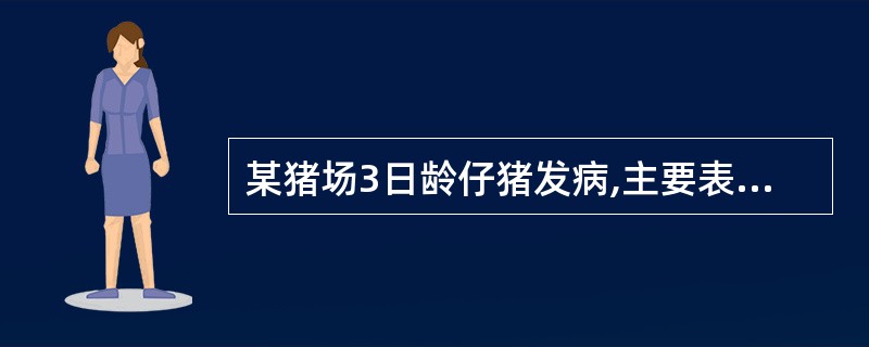 某猪场3日龄仔猪发病,主要表现精神沉郁,食欲废绝,排黄色水样稀粪,内含凝乳块,随