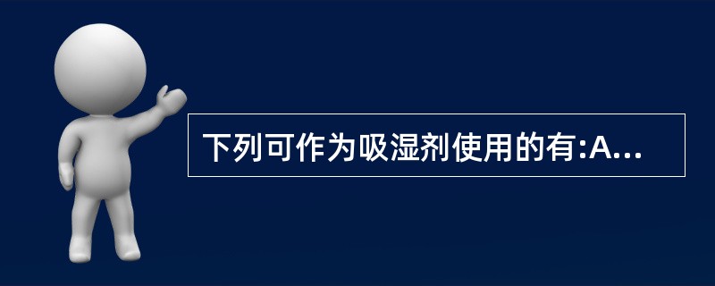 下列可作为吸湿剂使用的有:A、生石灰B、木炭C、硫黄D、氯化钙E、硅胶