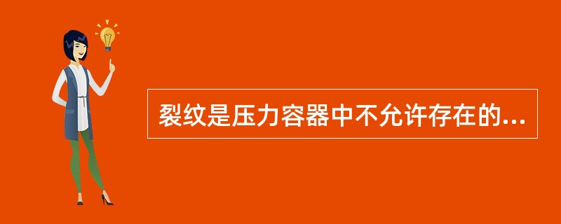 裂纹是压力容器中不允许存在的,最危险的缺陷。