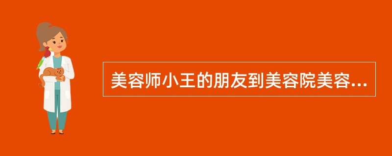 美容师小王的朋友到美容院美容,小王在服务中正确的做法是()